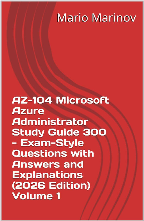 AZ-104 Microsoft Azure Administrator Study Guide - 300 Exam Style Questions with Answers and Explanations (2026 Edition)