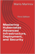 Mastering Kubernetes Advanced Infrastructure, Deployment, and Security